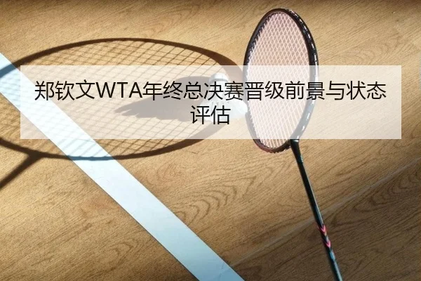 郑钦文WTA年终总决赛晋级前景与状态评估